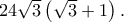 24\sqrt 3 \left( {\sqrt 3 + 1} \right). 24\sqrt 3 \left( {\sqrt 3 + 1} \right).