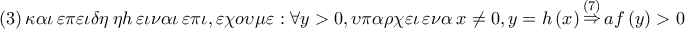 \left( 3 \right)\kappa \alpha \iota \,\varepsilon \pi \varepsilon \iota \delta \eta \,\eta h\,\varepsilon \iota \nu \alpha \iota \,\varepsilon \pi \iota ,\varepsilon \chi o\upsilon \mu \varepsilon :\forall y > 0,\upsilon \pi \alpha \rho \chi \varepsilon \iota \,\varepsilon \nu \alpha \,x \ne 0,y = h\left( x \right)\mathop  \Rightarrow \limits^{\left( 7 \right)} af\left( y \right) > 0