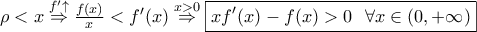 \rho<x \overset{f'\uparrow}{\Rightarrow} \frac{f(x)}{x}<f'(x) \overset{x>0}{\Rightarrow} \boxed{xf'(x)-f(x)>0 \ \ \forall x \in (0,+\infty)} 