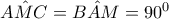 \hat{AMC} = \hat{BAM} = 90^0