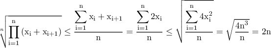 \rm \displaystyle{ \sqrt[n]{\rm \prod_{i=1}^{n}\left ( x_i+x_{i+1} \right )}\leq \dfrac{\displaystyle {\sum_{i=1}^{n}x_i+x_{i+1}}}{n}=\dfrac{\displaystyle{\sum_{i=1}^{n}2x_i}}{n}\leq \sqrt{\dfrac{\displaystyle{\sum_{i=1}^{n}4x_i^2}}{n}}=\sqrt{\dfrac{4n^3}{n}}=2n