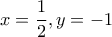 \displaystyle{x=\frac{1}{2},y=-1}