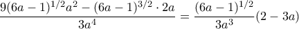 \displaystyle{ \dfrac {9(6a-1)^{1/2} a^2- (6a-1)^{3/2} \cdot 2a}{3a^4}= \dfrac {(6a-1)^{1/2} }{3a^3}(2-3a)}