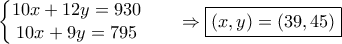  \displaystyle \left\{\begin{matrix} 10x+12y=930 & & \\ 10x+9y=795 & & \end{matrix}\right. \Rightarrow \boxed{\left ( x,y \right )=\left (39 ,45 \right )}