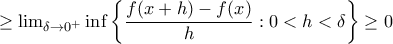 \geq \lim_{\delta \rightarrow 0^{+}}\inf\left \{ \dfrac{f(x+h)-f(x)}{h}:0< h< \delta \right \}\geq0 \geq \lim_{\delta \rightarrow 0^{+}}\inf\left \{ \dfrac{f(x+h)-f(x)}{h}:0< h< \delta \right \}\geq0