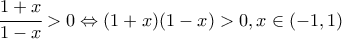 \cfrac{1+x}{1-x}>0 \Leftrightarrow (1+x)(1-x)>0, x\in (-1,1)