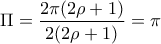 \displaystyle{\Pi =\frac{2\pi(2\rho+1)}{2(2\rho+1)}=\pi}