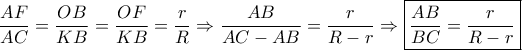 \dfrac{{AF}}{{AC}} = \dfrac{{OB}}{{KB}} = \dfrac{{OF}}{{KB}} = \dfrac{r}{R} \Rightarrow \dfrac{{AB}}{{AC - AB}} = \dfrac{r}{{R - r}} \Rightarrow \boxed{\dfrac{{AB}}{{BC}} = \dfrac{r}{{R - r}}}