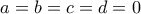 \displaystyle{a=b=c=d=0} \displaystyle{a=b=c=d=0}