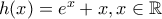 h(x)=e^{x}+x,x \in \mathbb{R}