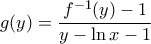 \displaystyle{g(y) = \frac{{f^{ - 1} (y) - 1}}{{y - \ln x - 1}}}