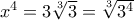 x^4= 3\sqrt[3] {3} = \sqrt[3] {3^4} 