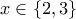 x \in \{ 2, 3 \}