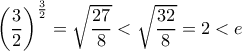 \left({ \dfrac{3}{2}} \right)^{\frac{3}{2}}=\sqrt{\dfrac{27}{8}}<\sqrt{\dfrac{32}{8}}=2<e