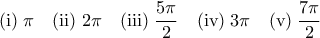 \displaystyle{\text{(i)} \; \pi \quad \text{(ii)} \; 2 \pi \quad \text{(iii)} \;  \frac{5 \pi}{2}  \quad \text{(iv)} \; 3 \pi \quad \text{(v)} \;  \frac{7 \pi}{2}}