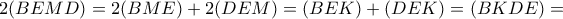 2(BEMD)=2(BME)+2(DEM)=(BEK)+(DEK)=(BKDE)= 2(BEMD)=2(BME)+2(DEM)=(BEK)+(DEK)=(BKDE)=