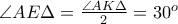\angle AE\Delta = \frac{\angle AK\Delta}{2} = 30^{o}
