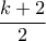 \dfrac{k+2}{2} \dfrac{k+2}{2}
