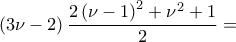 \displaystyle \left(3\nu -2 \right)\frac{2\left(\nu-1  \right)^{2}+\nu^{2}+1  }{2}=
