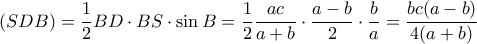 (SDB)=\dfrac{1}{2}BD\cdot BS \cdot \sin B=\dfrac{1}{2}\dfrac{ac}{a+b}\cdot \dfrac{a-b}{2}\cdot \dfrac{b}{a}=\dfrac{bc(a-b)}{4(a+b)}