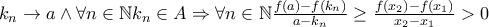 k_n\rightarrow a \wedge \forall n\in\mathbb{N}k_n\in A\Rightarrow \forall n\in \mathbb{N} \frac{{f(a)}-f(k_n)}{a-k_n}\geq \frac{f(x_2)-f(x_1)}{x_2-x_1}>0 k_n\rightarrow a \wedge \forall n\in\mathbb{N}k_n\in A\Rightarrow \forall n\in \mathbb{N} \frac{{f(a)}-f(k_n)}{a-k_n}\geq \frac{f(x_2)-f(x_1)}{x_2-x_1}>0