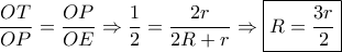 \dfrac{{OT}}{{OP}} = \dfrac{{OP}}{{OE}} \Rightarrow \dfrac{1}{2} = \dfrac{{2r}}{{2R + r}} \Rightarrow \boxed{R = \dfrac{{3r}}{2}} \dfrac{{OT}}{{OP}} = \dfrac{{OP}}{{OE}} \Rightarrow \dfrac{1}{2} = \dfrac{{2r}}{{2R + r}} \Rightarrow \boxed{R = \dfrac{{3r}}{2}}
