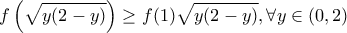 \displaystyle{f\left(\sqrt{y(2-y)}\right) \ge f(1) \sqrt{y(2-y)}, \forall y \in (0,2)}