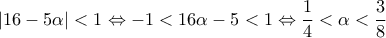 \displaystyle{\left| {16 - 5\alpha } \right| < 1 \Leftrightarrow  - 1 < 16\alpha  - 5 < 1 \Leftrightarrow \frac{1}{4} < \alpha  < \frac{3}{8}}