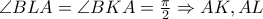 \angle{BLA} = \angle{BKA} = \frac{\pi}{2} \Rightarrow AK, AL