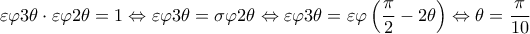 \displaystyle \varepsilon \varphi 3\theta \cdot \varepsilon \varphi 2\theta = 1 \Leftrightarrow \varepsilon \varphi 3\theta = \sigma \varphi 2\theta \Leftrightarrow \varepsilon \varphi 3\theta = \varepsilon \varphi \left( {\frac{\pi }{2} - 2\theta } \right) \Leftrightarrow \theta = \frac{\pi }{{10}} \displaystyle \varepsilon \varphi 3\theta \cdot \varepsilon \varphi 2\theta = 1 \Leftrightarrow \varepsilon \varphi 3\theta = \sigma \varphi 2\theta \Leftrightarrow \varepsilon \varphi 3\theta = \varepsilon \varphi \left( {\frac{\pi }{2} - 2\theta } \right) \Leftrightarrow \theta = \frac{\pi }{{10}}