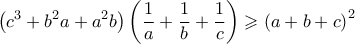 \displaystyle \left(c^3+b^2 a+a^2 b\right)\left(\frac{1}{a}+\frac{1}{b}+\frac{1}{c} \right)\geqslant \left(a+b+c \right)^2