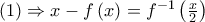 \left( 1 \right) \Rightarrow x - f\left( x \right) = {f^{ - 1}}\left( {\frac{x}{2}} \right)