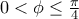 0<\phi \leq \frac{\pi}{4}