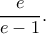 \dfrac{e}{e-1}. \dfrac{e}{e-1}.