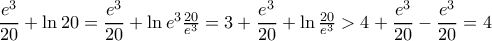 \dfrac{e^3}{20}+\ln20=\dfrac{e^3}{20}+\ln e^{3}\frac{20}{e^{3}}=3+\dfrac{e^3}{20}+\ln \frac{20}{e^{3}}>4+ \dfrac{e^3}{20}-\dfrac{e^3}{20}=4