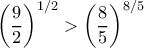 \displaystyle{\left ( \frac{9}{2} \right )^{1/2} > \left ( \frac{8}{5} \right )^{8/5}} \displaystyle{\left ( \frac{9}{2} \right )^{1/2} > \left ( \frac{8}{5} \right )^{8/5}}