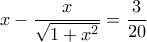 \displaystyle x - \frac{x}{{\sqrt {1 + {x^2}} }} = \frac{3}{{20}}