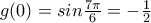 g(0)=sin \frac{7 \pi}{6}=- \frac{1}{2}