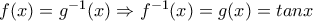 f(x)=g^{-1}(x)\Rightarrow f^{-1}(x)=g(x)=tanx