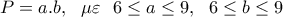\displaystyle P=a.b, \ \ \mu \varepsilon \ \ 6\leq a\leq 9, \ \ 6\leq b\leq 9