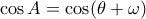 \displaystyle \cos A = \cos (\theta  + \omega )