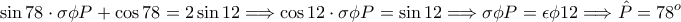 \displaystyle{\sin 78\cdot \sigma\phi P+\cos 78=2\sin 12\Longrightarrow \cos 12\cdot \sigma\phi P=\sin 12\Longrightarrow  \sigma\phi P=\epsilon\phi 12\Longrightarrow \hat P=78^o}