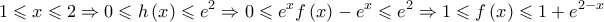 \displaystyle 1 \leqslant x \leqslant 2 \Rightarrow 0 \leqslant h\left( x \right) \leqslant {e^2} \Rightarrow 0 \leqslant {e^x}f\left( x \right) - {e^x} \leqslant {e^2} \Rightarrow 1 \leqslant f\left( x \right) \leqslant 1 + {e^{2 - x}} \displaystyle 1 \leqslant x \leqslant 2 \Rightarrow 0 \leqslant h\left( x \right) \leqslant {e^2} \Rightarrow 0 \leqslant {e^x}f\left( x \right) - {e^x} \leqslant {e^2} \Rightarrow 1 \leqslant f\left( x \right) \leqslant 1 + {e^{2 - x}}