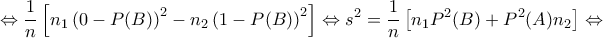 \displaystyle{{\Leftrightarrow \frac{1}{n}\left [ n_1\left ( 0-P(B) \right )^2 -n_2\left ( 1-P(B) \right )^2\right ]\Leftrightarrow s^2=\frac{1}{n}\left [ n_1P^2(B)+P^2(A)n_2 \right ]\Leftrightarrow }