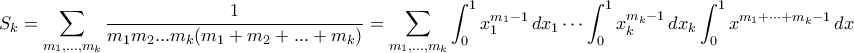 \displaystyle{ S_k = \sum_{m_1,\ldots,m_k}\frac{1}{m_1m_2...m_k(m_1+m_2+...+m_k)} = \sum_{m_1,\ldots,m_k}\int_0^1 x_1^{m_1-1} \, dx_1 \cdots \int_0^1 x_k^{m_k-1} \, dx_k \int_0^1 x^{m_1 + \cdots + m_k-1} \, dx} \displaystyle{ S_k = \sum_{m_1,\ldots,m_k}\frac{1}{m_1m_2...m_k(m_1+m_2+...+m_k)} = \sum_{m_1,\ldots,m_k}\int_0^1 x_1^{m_1-1} \, dx_1 \cdots \int_0^1 x_k^{m_k-1} \, dx_k \int_0^1 x^{m_1 + \cdots + m_k-1} \, dx}