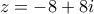 z = -8 + 8i