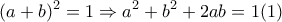 \displaystyle{ 
(a + b)^2  = 1 \Rightarrow a^2  + b^2  + 2ab = 1(1) 
}