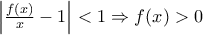 \left |\frac{f(x)}{x}-1 \right |<1\Rightarrow f(x)>0