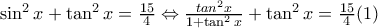 \sin^{2}{x}+\tan^{2}{x}=\frac{15}{4} \Leftrightarrow \frac{tan^{2}{x}}{1+\tan^{2}{x}}+\tan^{2}{x}=\frac{15}{4} (1) 
