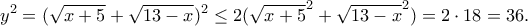 \displaystyle{y^2=(\sqrt{x+5}+\sqrt{13-x})^2\leq 2(\sqrt{x+5}^2+\sqrt{13-x}^2)=2\cdot 18=36.}